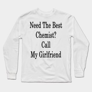 Need The Best Chemist? Call My Girlfriend Long Sleeve T-Shirt